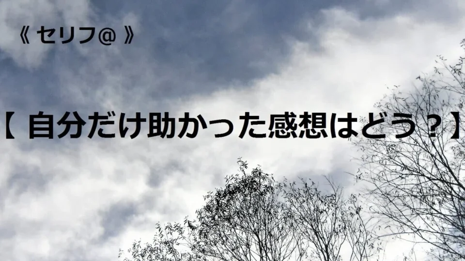 台本【自分だけ助かった感想はどう？】