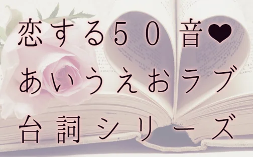恋する50音♥あいうえおラブ台詞シリーズ：あ行（１）