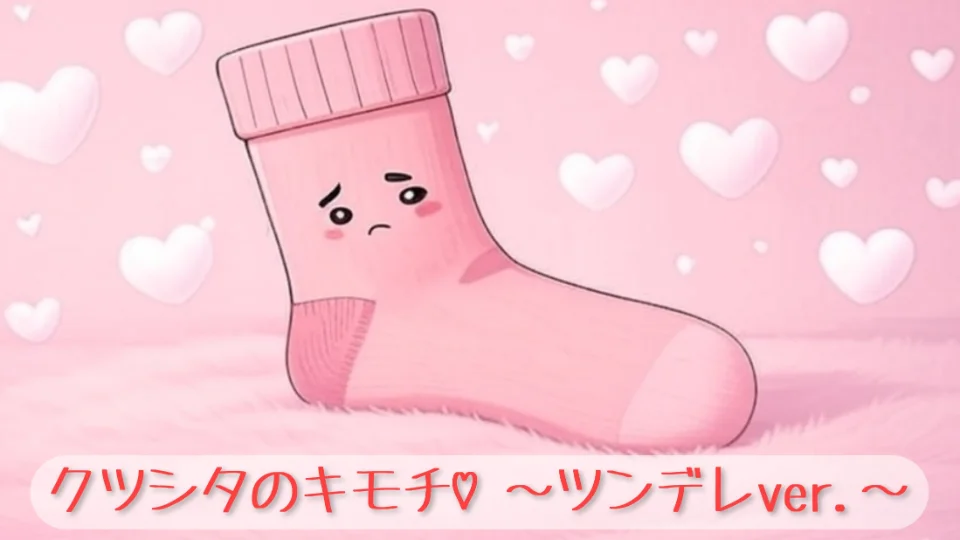 「クツシタのキモチ♡～ツンデレver.～」