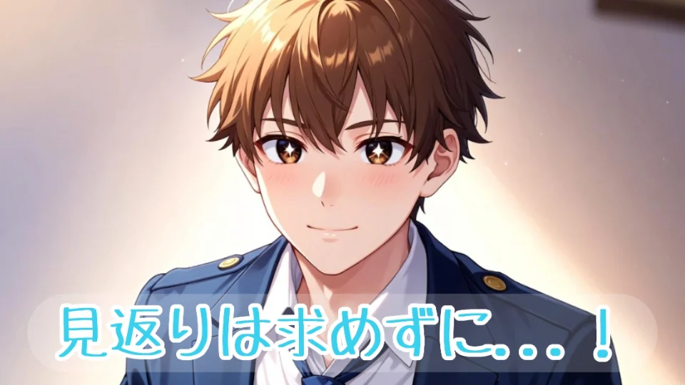 「見返りは求めずに...！」