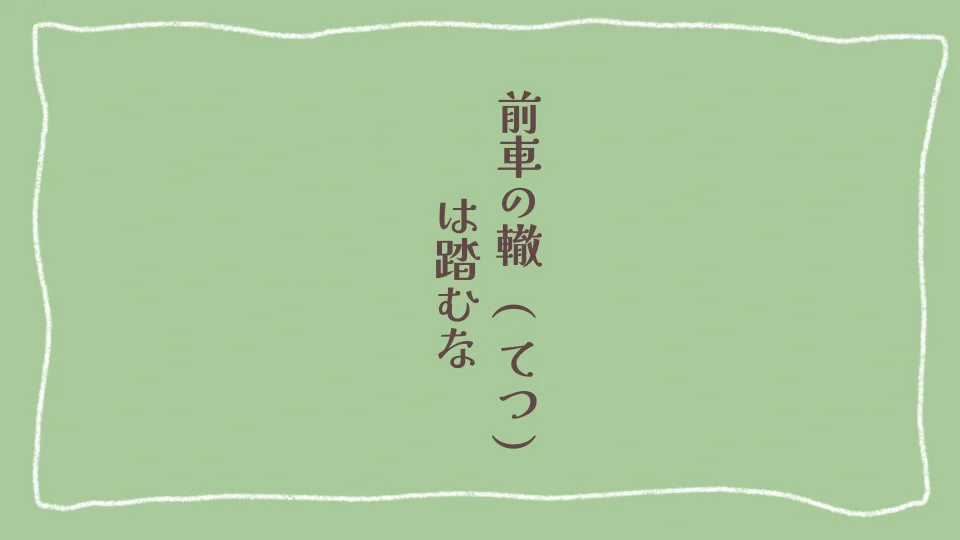 前車(ぜんしゃ)の轍(てつ)は踏むな